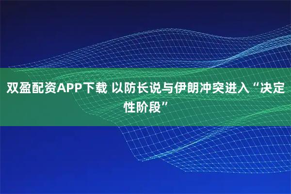 双盈配资APP下载 以防长说与伊朗冲突进入“决定性阶段”