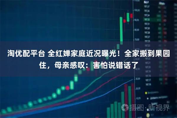 淘优配平台 全红婵家庭近况曝光！全家搬到果园住，母亲感叹：害怕说错话了
