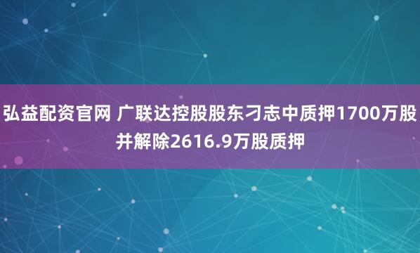 弘益配资官网 广联达控股股东刁志中质押1700万股并解除2616.9万股质押
