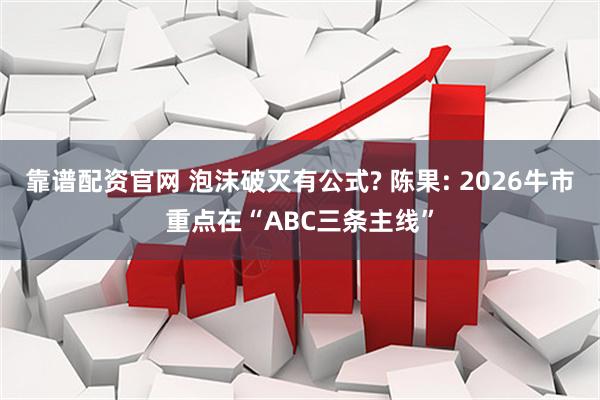 靠谱配资官网 泡沫破灭有公式? 陈果: 2026牛市重点在“ABC三条主线”