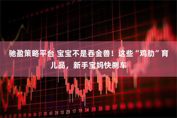 驰盈策略平台 宝宝不是吞金兽！这些“鸡肋”育儿品，新手宝妈快刹车