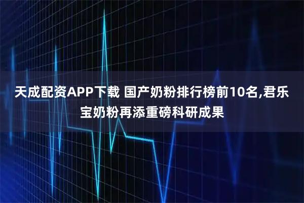 天成配资APP下载 国产奶粉排行榜前10名,君乐宝奶粉再添重磅科研成果
