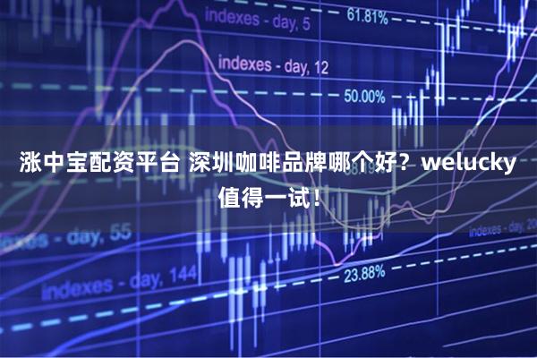 涨中宝配资平台 深圳咖啡品牌哪个好？welucky值得一试！