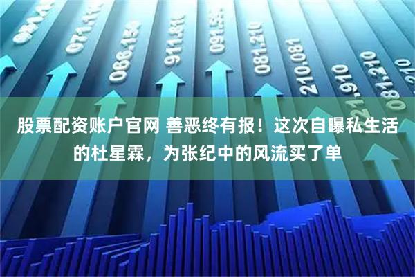 股票配资账户官网 善恶终有报！这次自曝私生活的杜星霖，为张纪中的风流买了单