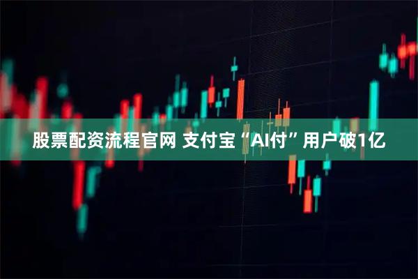 股票配资流程官网 支付宝“AI付”用户破1亿