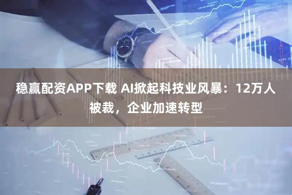 稳赢配资APP下载 AI掀起科技业风暴：12万人被裁，企业加速转型