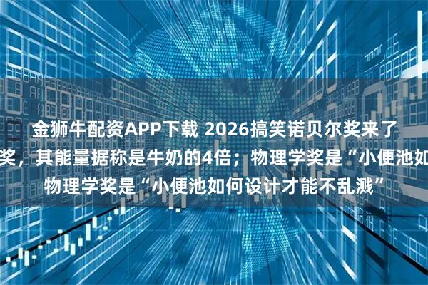 金狮牛配资APP下载 2026搞笑诺贝尔奖来了：“蟑螂奶”获化学奖，其能量据称是牛奶的4倍；物理学奖是“小便池如何设计才能不乱溅”